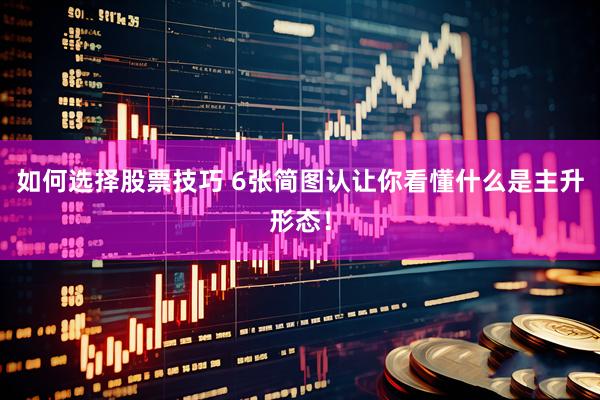 如何选择股票技巧 6张简图认让你看懂什么是主升形态！