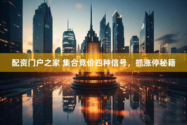 配资门户之家 集合竞价四种信号，抓涨停秘籍
