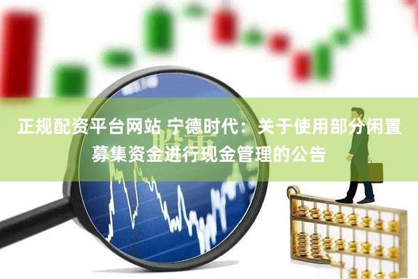 正规配资平台网站 宁德时代：关于使用部分闲置募集资金进行现金管理的公告
