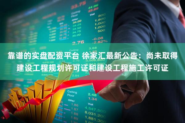 靠谱的实盘配资平台 徐家汇最新公告：尚未取得建设工程规划许可证和建设工程施工许可证