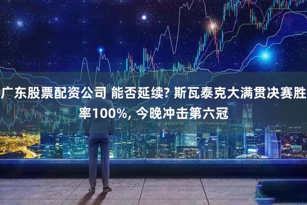 广东股票配资公司 能否延续? 斯瓦泰克大满贯决赛胜率100%, 今晚冲击第六冠